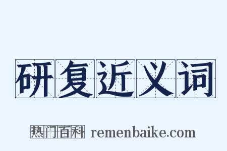 研复近义词是什么意思的图片